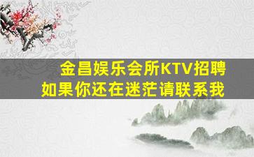 金昌娱乐会所KTV招聘如果你还在迷茫请联系我